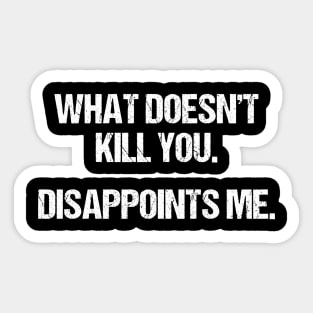 What Doesn't Kill You Disappoints Me Sticker